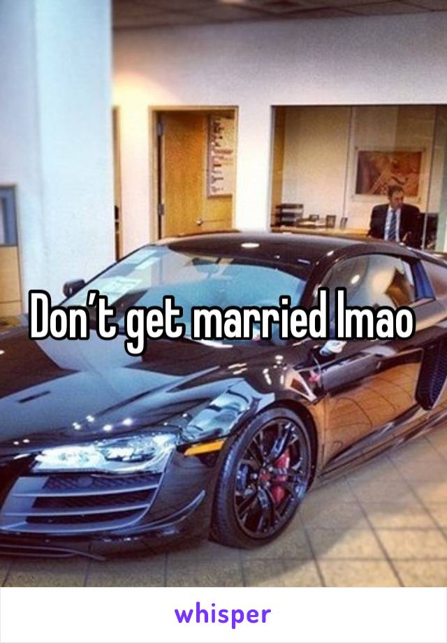 Don’t get married lmao 