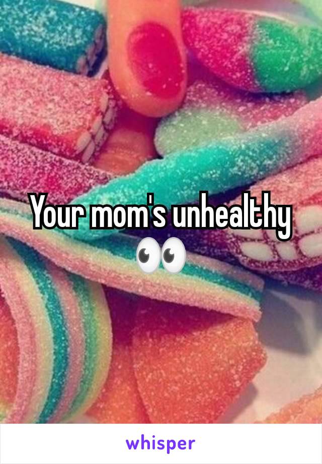 Your mom's unhealthy 👀