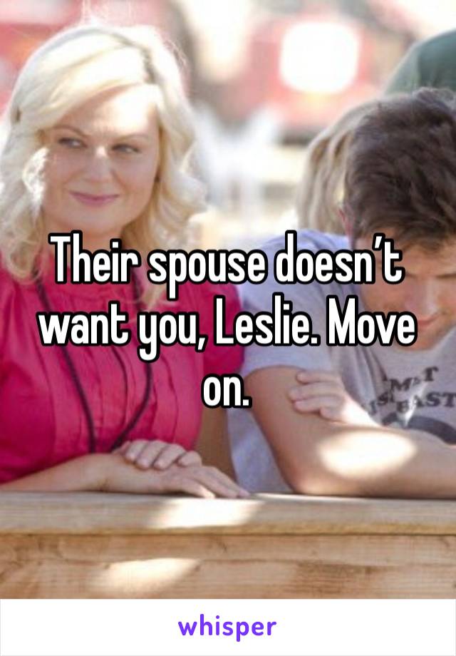 Their spouse doesn’t want you, Leslie. Move on. 