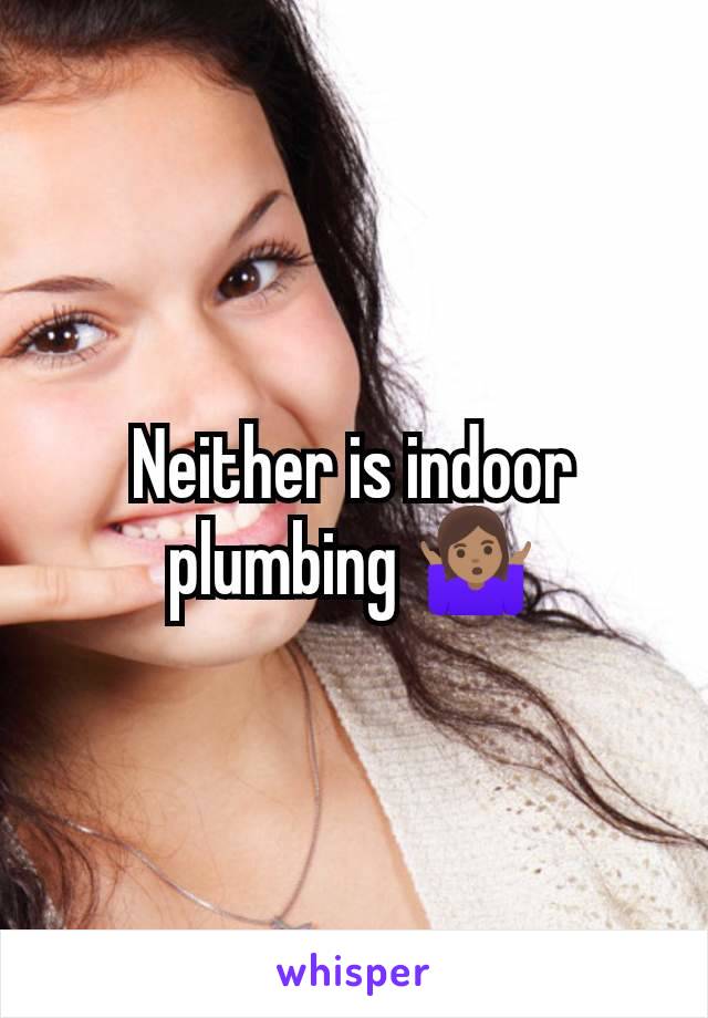 Neither is indoor plumbing 🤷🏽‍♀️