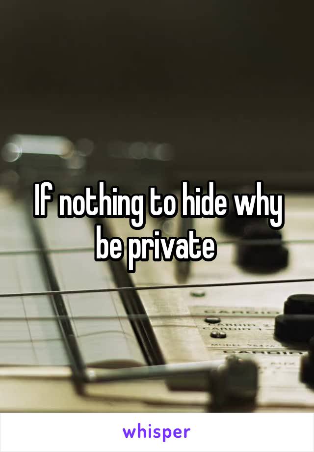 If nothing to hide why be private 