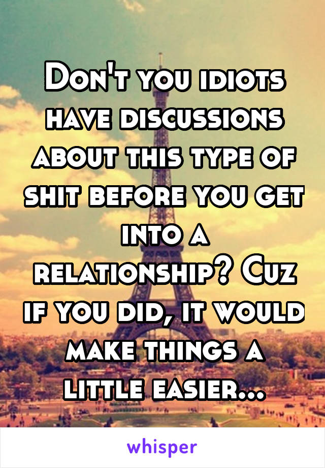 Don't you idiots have discussions about this type of shit before you get into a relationship? Cuz if you did, it would make things a little easier...