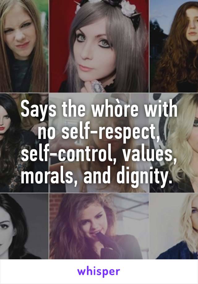 Says the whòre with no self-respect, self-control, values, morals, and dignity. 