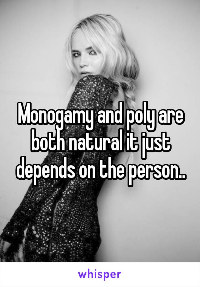 Monogamy and poly are both natural it just depends on the person..