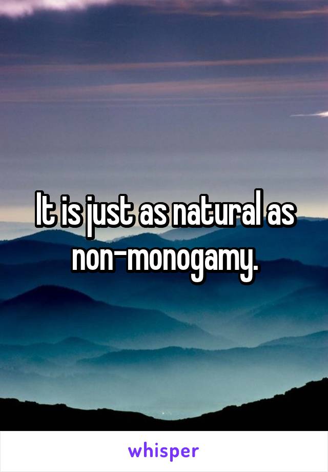 It is just as natural as non-monogamy.