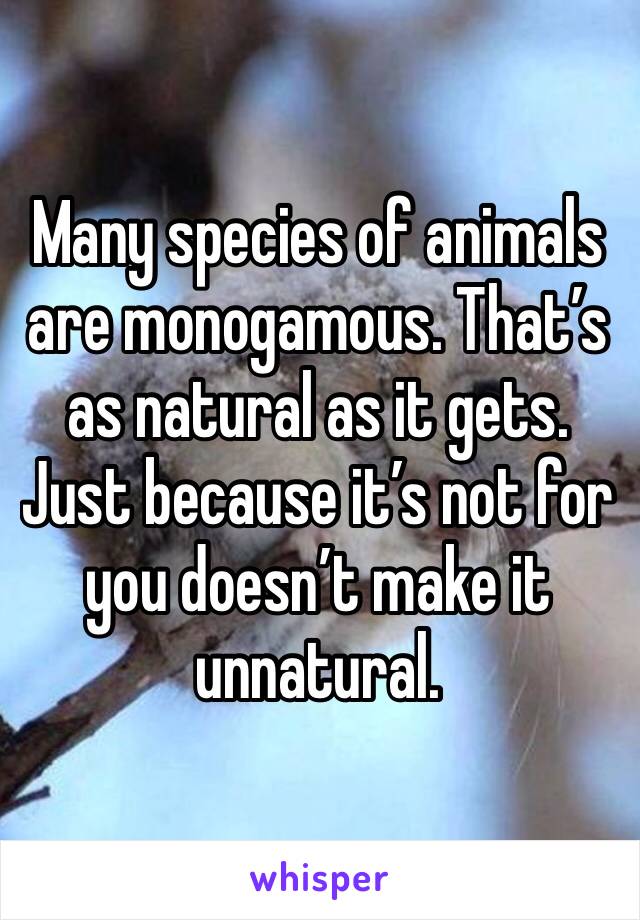 Many species of animals are monogamous. That’s as natural as it gets.
Just because it’s not for you doesn’t make it unnatural. 