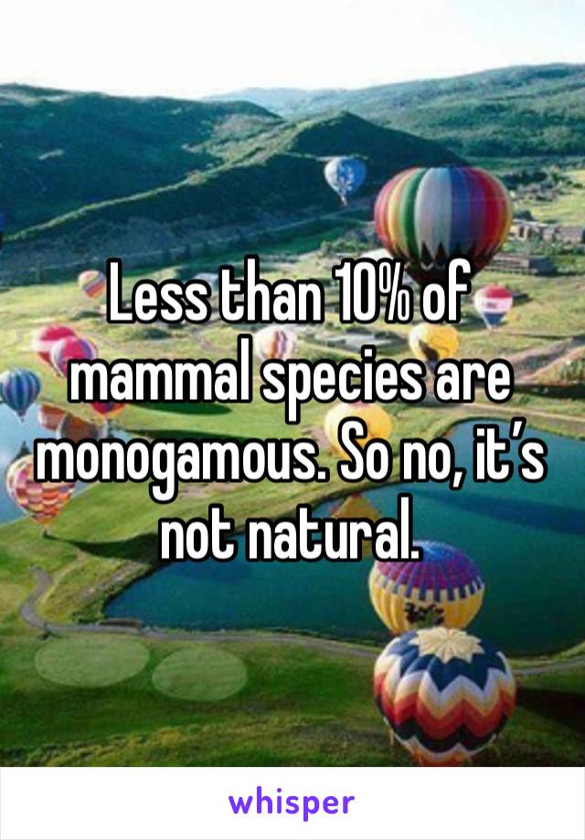 Less than 10% of mammal species are monogamous. So no, it’s not natural. 