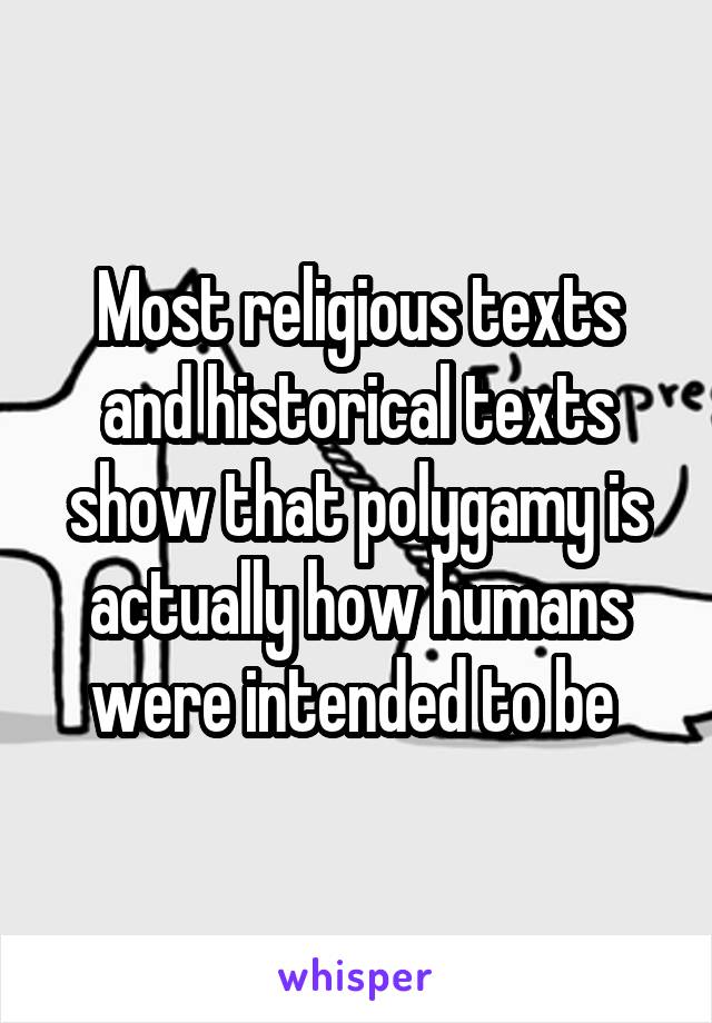 Most religious texts and historical texts show that polygamy is actually how humans were intended to be 