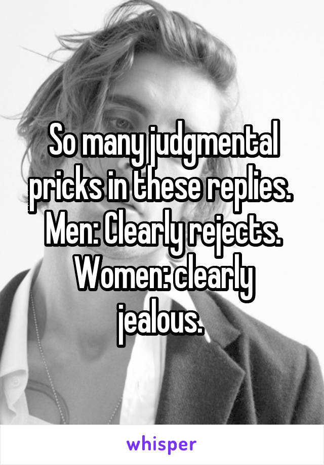 So many judgmental pricks in these replies. 
Men: Clearly rejects.
Women: clearly jealous. 