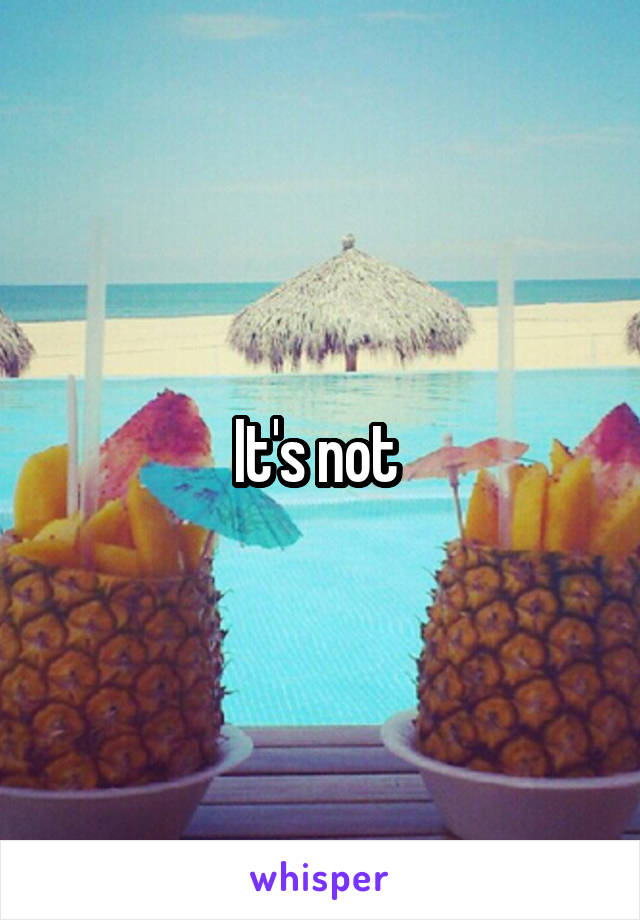 It's not 