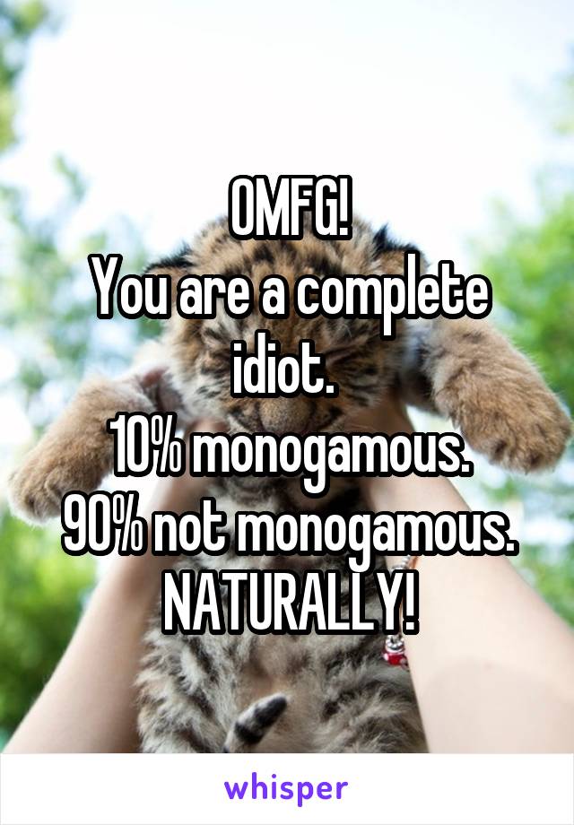 OMFG!
You are a complete idiot. 
10% monogamous.
90% not monogamous.
NATURALLY!