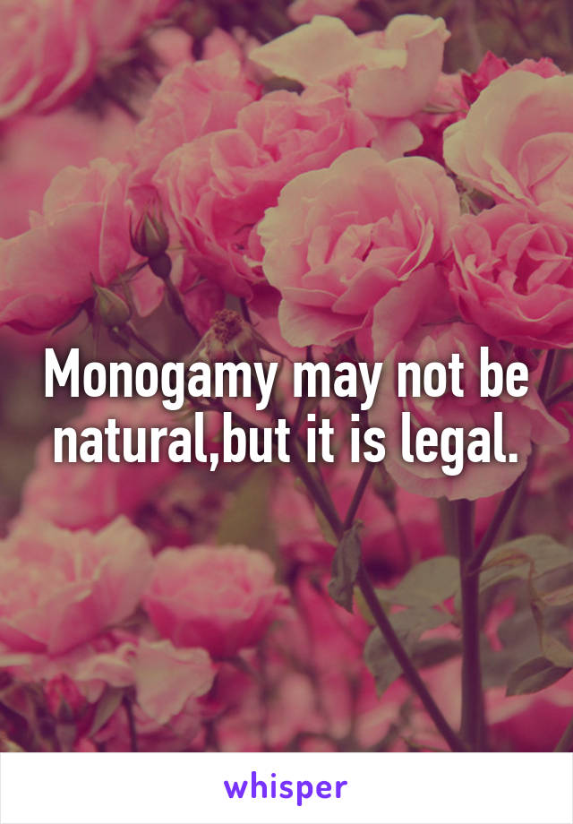 Monogamy may not be natural,but it is legal.