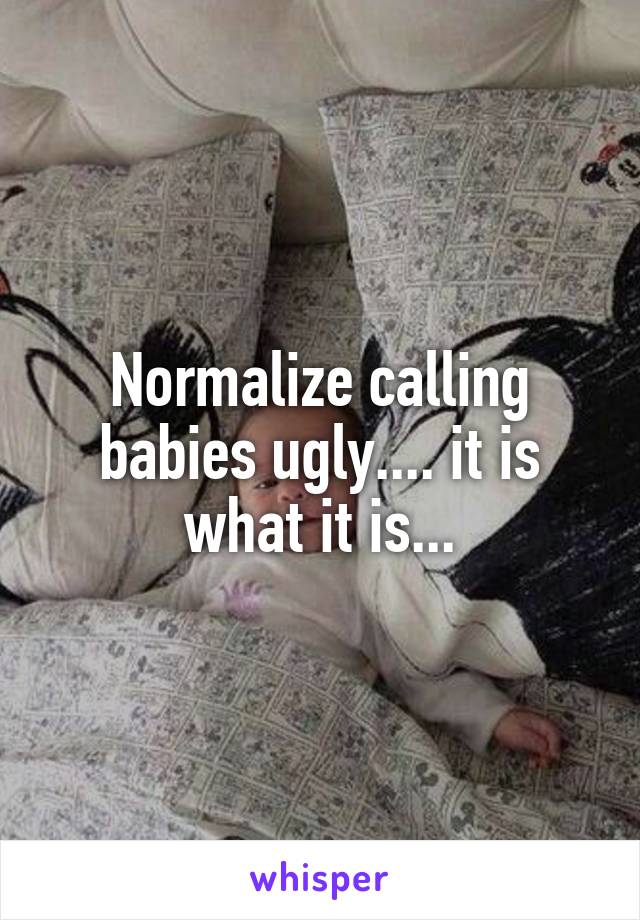 Normalize calling babies ugly.... it is what it is...