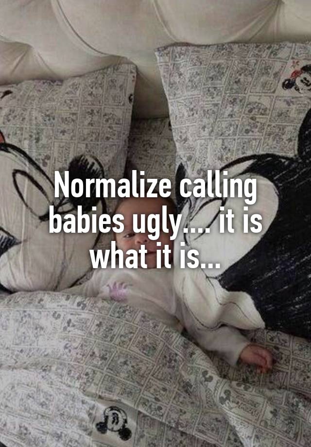 Normalize calling babies ugly.... it is what it is...