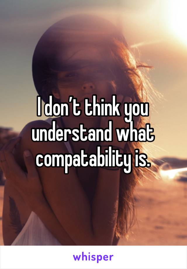 I don’t think you understand what compatability is. 