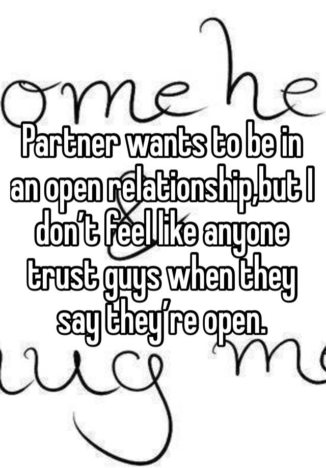 Partner wants to be in an open relationship,but I don’t feel like anyone trust guys when they say they’re open.