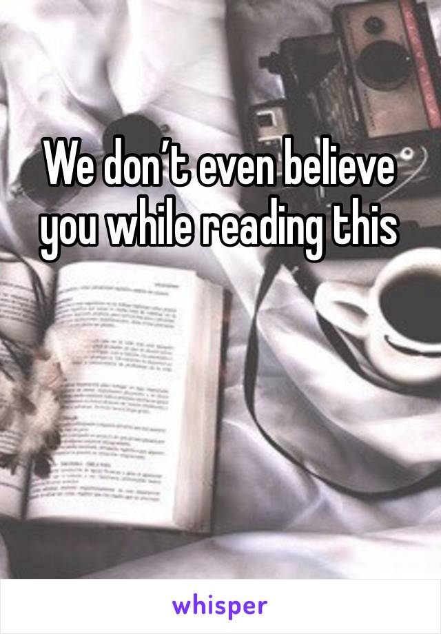 We don’t even believe you while reading this 