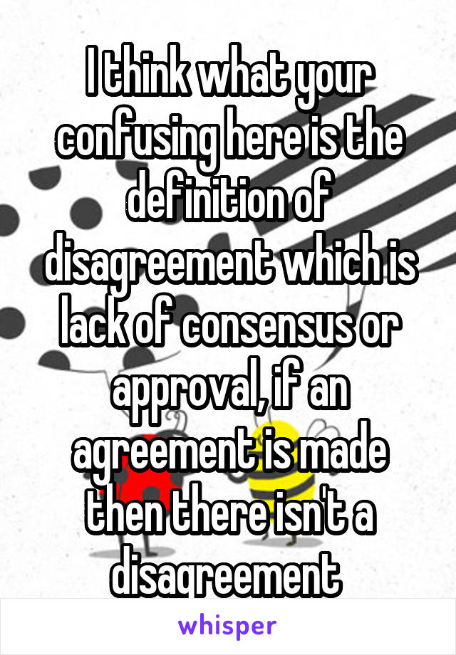 I think what your confusing here is the definition of disagreement which is lack of consensus or approval, if an agreement is made then there isn't a disagreement 