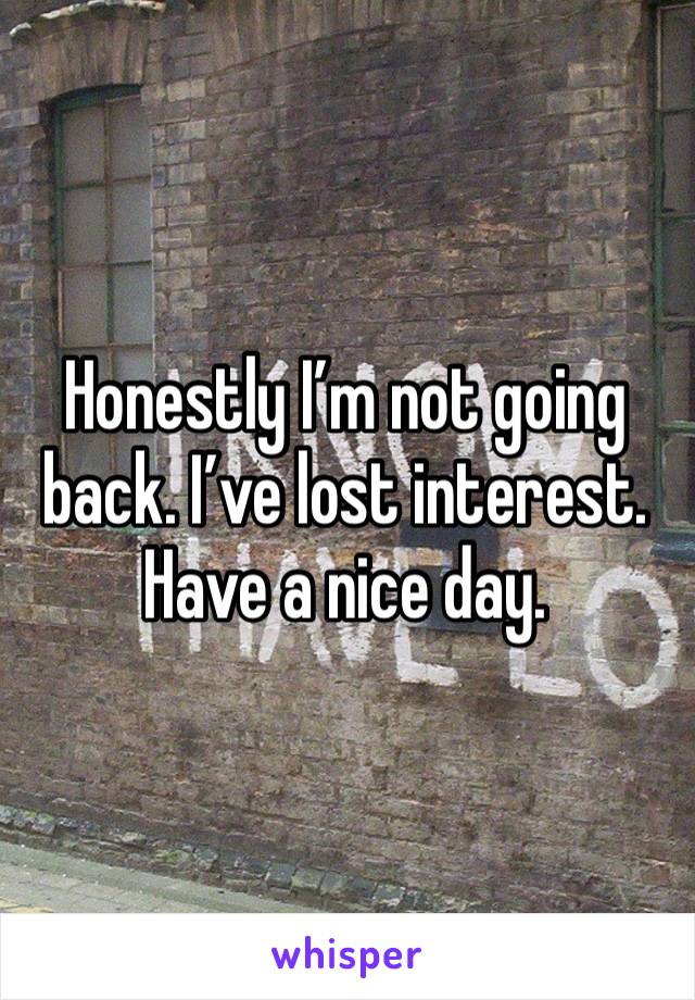 Honestly I’m not going back. I’ve lost interest. Have a nice day. 