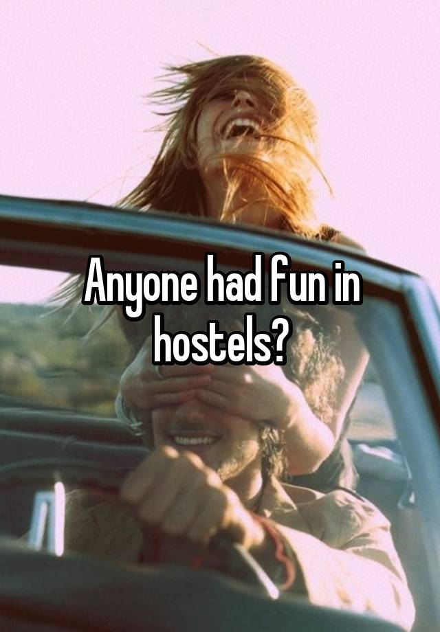 Anyone had fun in hostels?