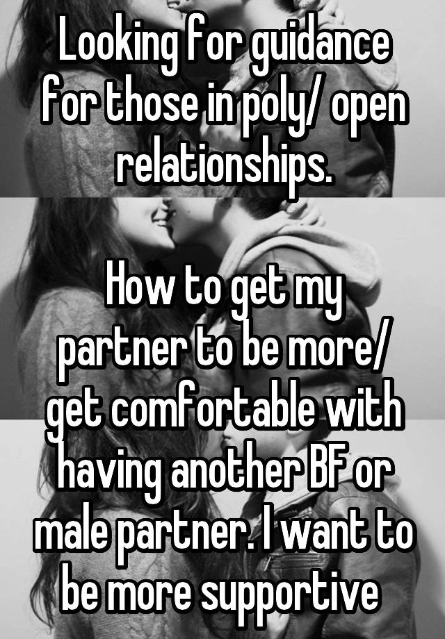 Looking for guidance for those in poly/ open relationships.

How to get my partner to be more/ get comfortable with having another BF or male partner. I want to be more supportive 