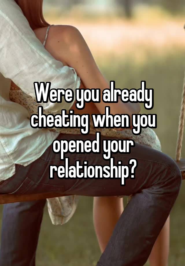 Were you already cheating when you opened your relationship?