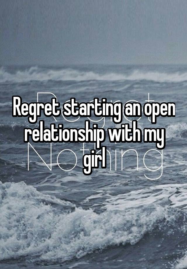 Regret starting an open relationship with my girl