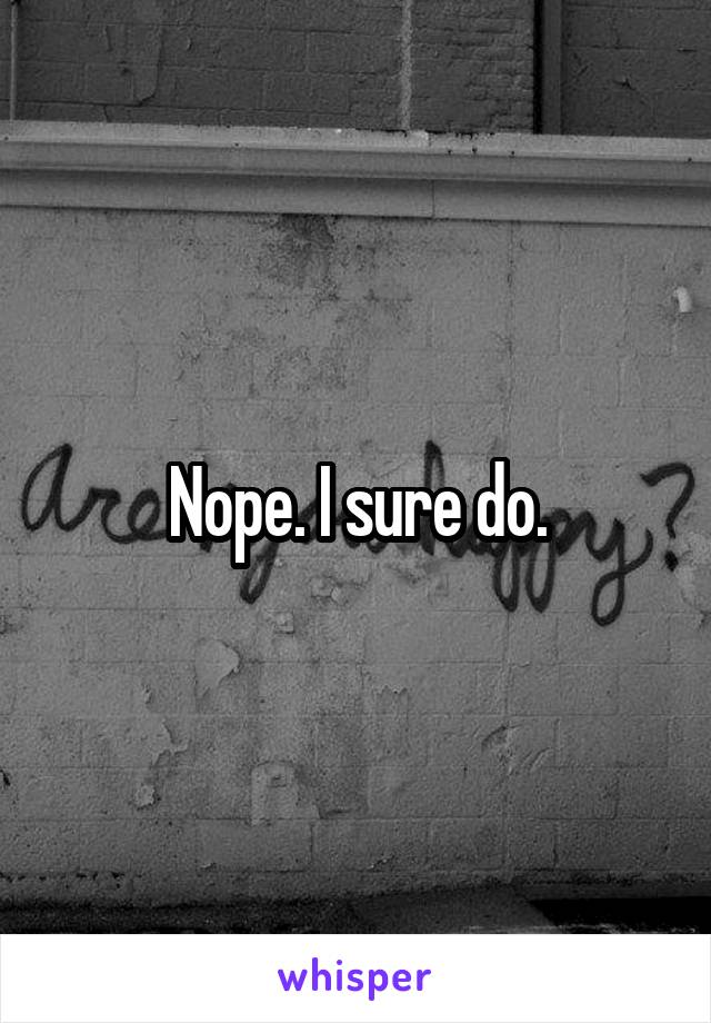 Nope. I sure do.