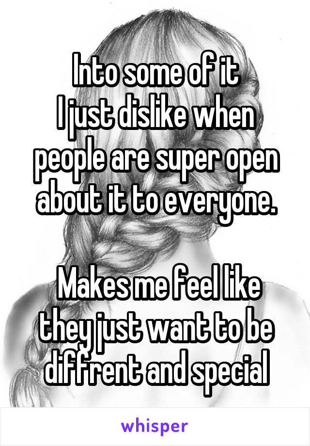 Into some of it
I just dislike when people are super open about it to everyone.

 Makes me feel like they just want to be diffrent and special