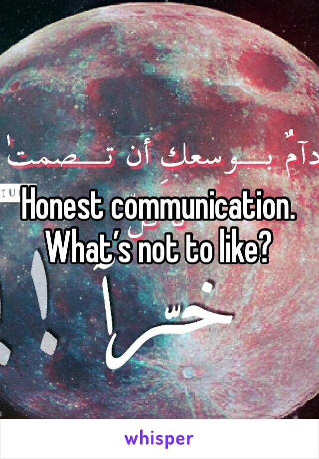 Honest communication. What’s not to like?