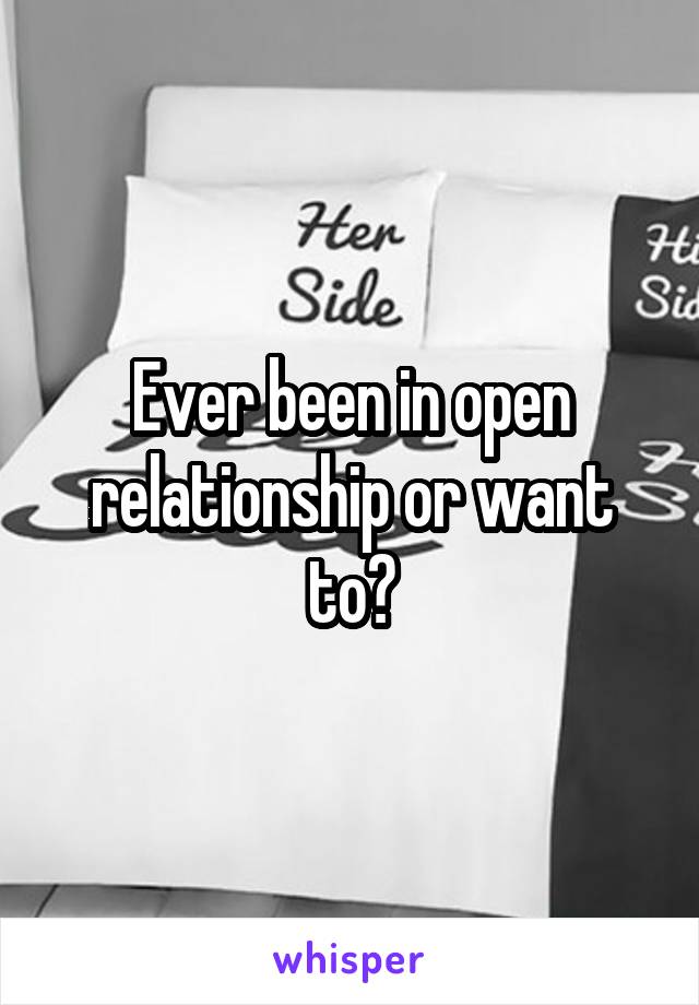 Ever been in open relationship or want to?