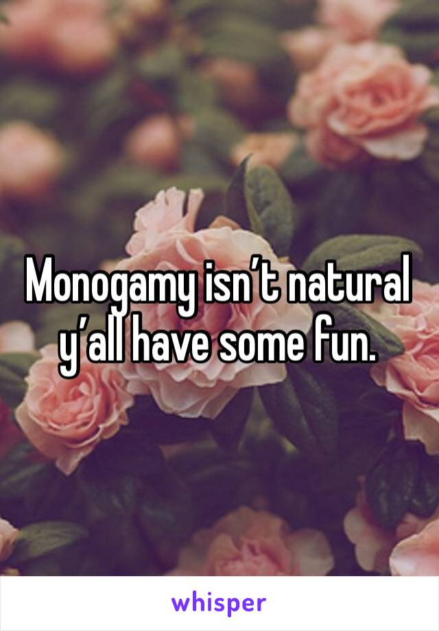 Monogamy isn’t natural y’all have some fun. 