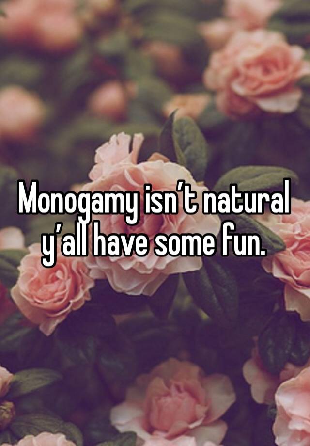 Monogamy isn’t natural y’all have some fun. 