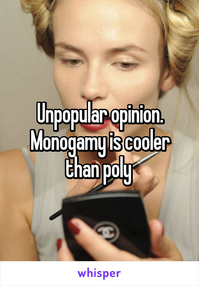 Unpopular opinion.
Monogamy is cooler than poly 