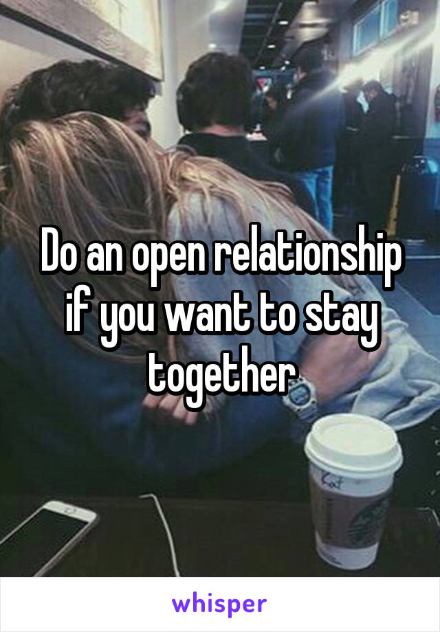 Do an open relationship if you want to stay together