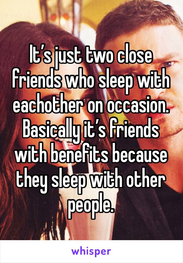 It’s just two close friends who sleep with eachother on occasion. Basically it’s friends with benefits because they sleep with other people. 