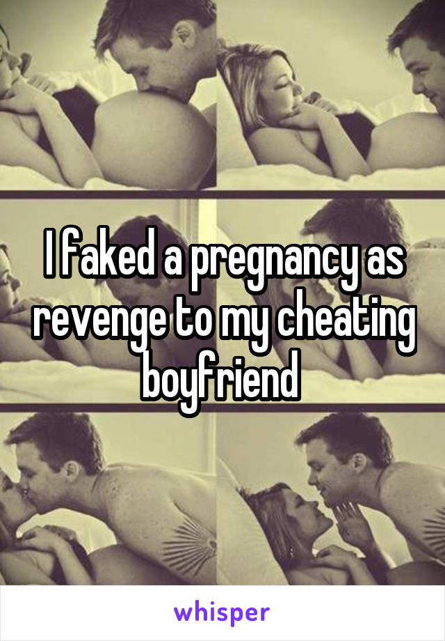 I faked a pregnancy as revenge to my cheating boyfriend 