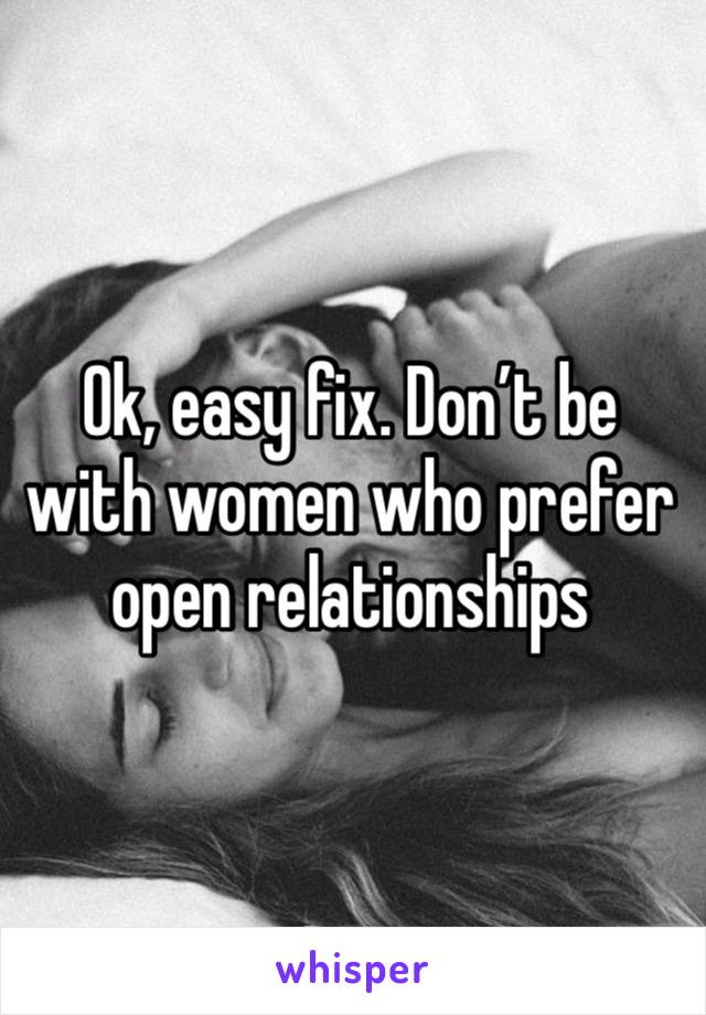 Ok, easy fix. Don’t be with women who prefer open relationships 