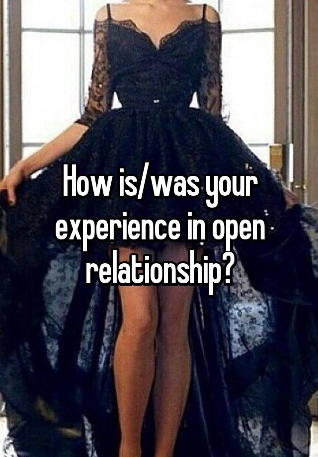 How is/was your experience in open relationship?