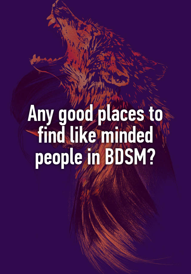 Any good places to find like minded people in BDSM?