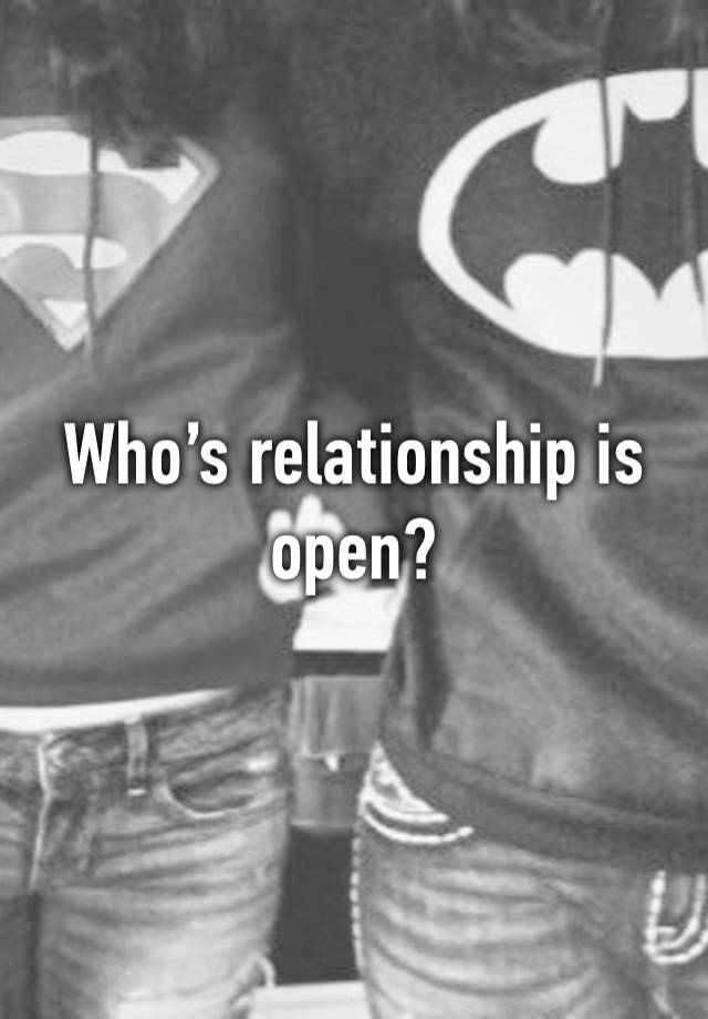 Who’s relationship is open? 