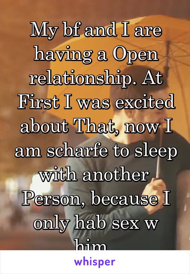 My bf and I are having a Open relationship. At First I was excited about That, now I am scharfe to sleep with another 
Person, because I only hab sex w him. 