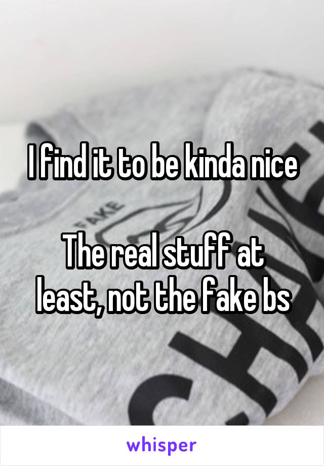 I find it to be kinda nice

The real stuff at least, not the fake bs