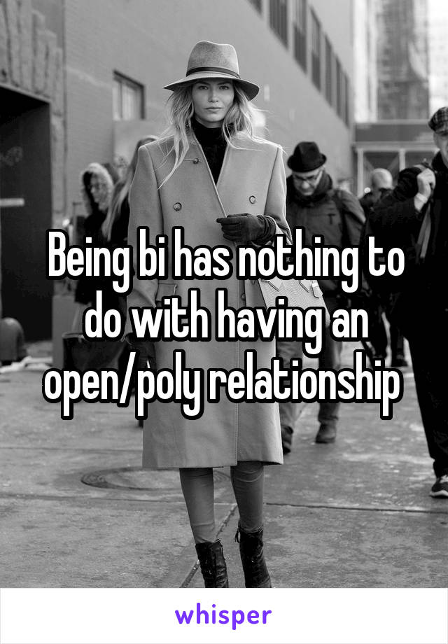 Being bi has nothing to do with having an open/poly relationship 