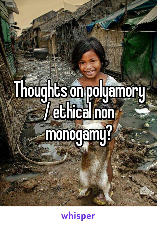 Thoughts on polyamory / ethical non monogamy?