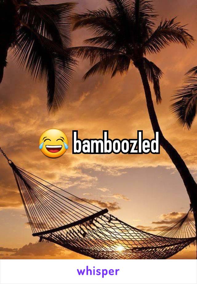 😂 bamboozled