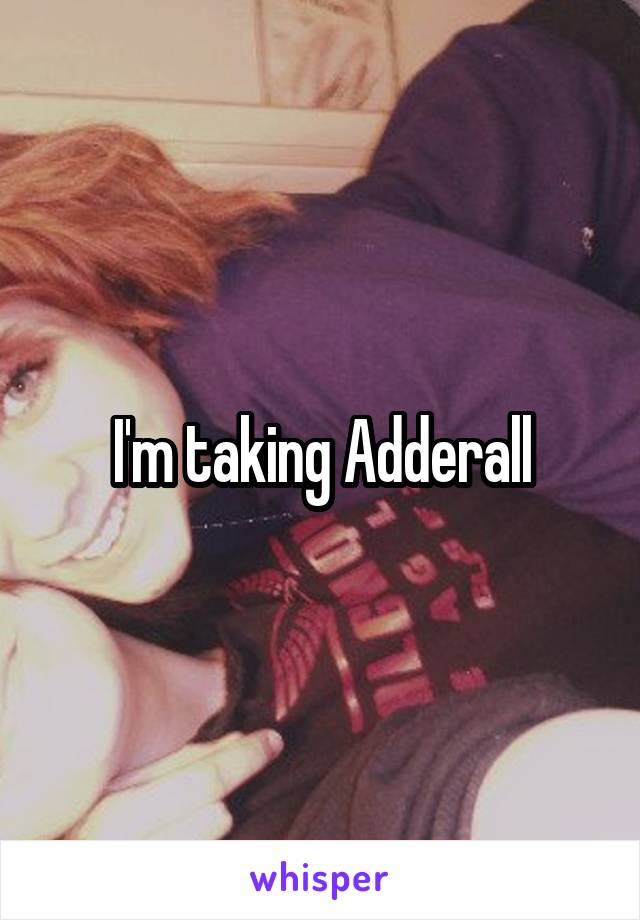 I'm taking Adderall