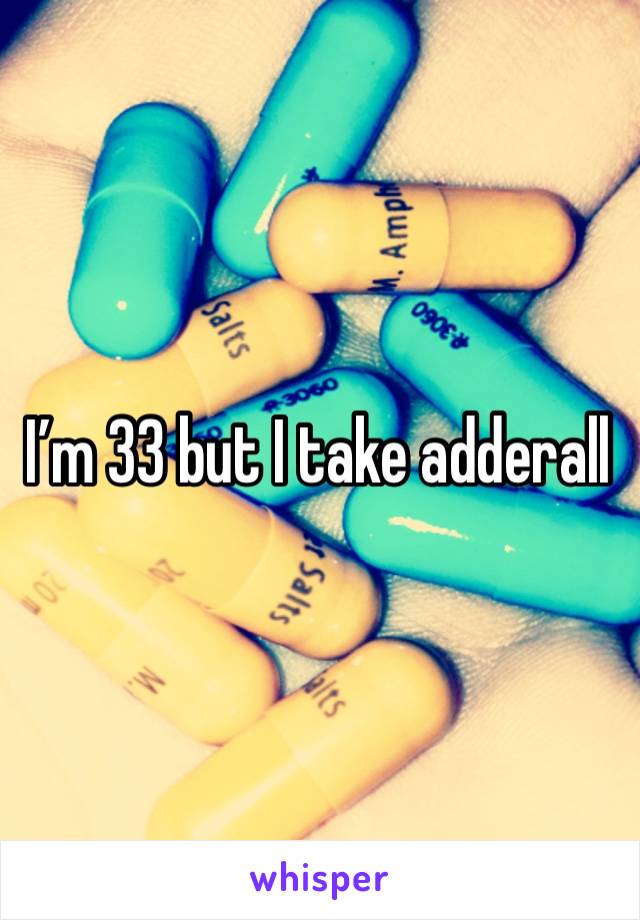 I’m 33 but I take adderall 