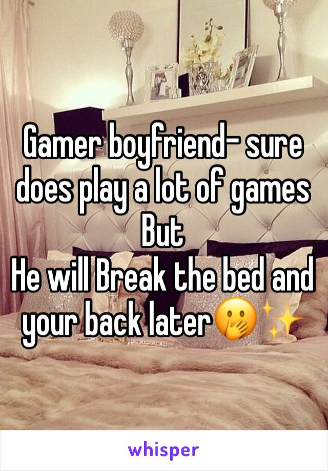 Gamer boyfriend- sure does play a lot of games
But
He will Break the bed and your back later🤭✨