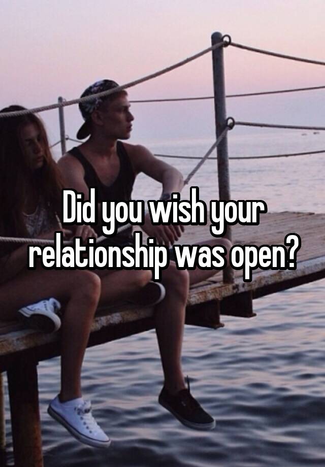 Did you wish your relationship was open?